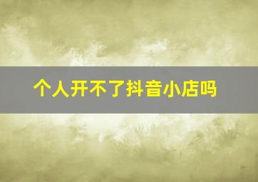 个人开不了抖音小店吗