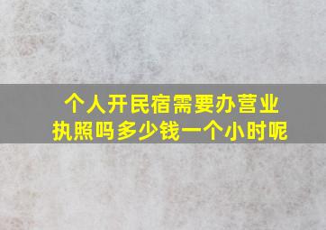 个人开民宿需要办营业执照吗多少钱一个小时呢