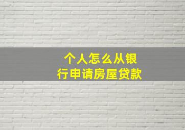 个人怎么从银行申请房屋贷款