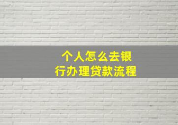 个人怎么去银行办理贷款流程