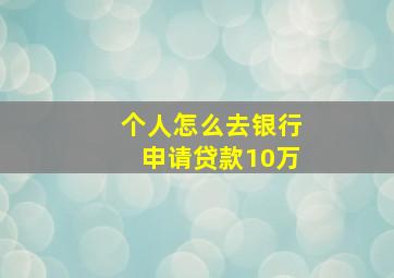 个人怎么去银行申请贷款10万