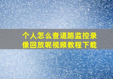 个人怎么查道路监控录像回放呢视频教程下载