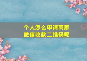 个人怎么申请商家微信收款二维码呢