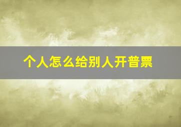 个人怎么给别人开普票