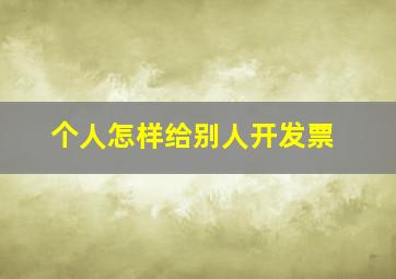 个人怎样给别人开发票