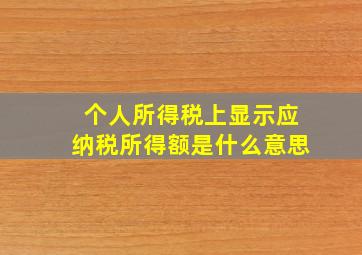 个人所得税上显示应纳税所得额是什么意思