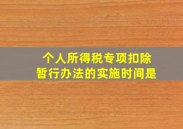 个人所得税专项扣除暂行办法的实施时间是