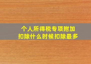 个人所得税专项附加扣除什么时候扣除最多