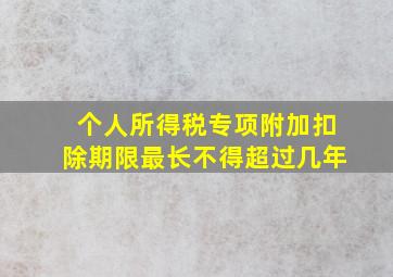 个人所得税专项附加扣除期限最长不得超过几年