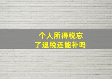 个人所得税忘了退税还能补吗