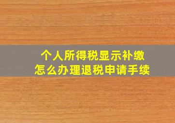 个人所得税显示补缴怎么办理退税申请手续