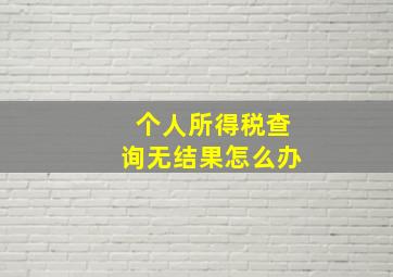 个人所得税查询无结果怎么办