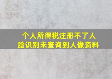 个人所得税注册不了人脸识别未查询到人像资料