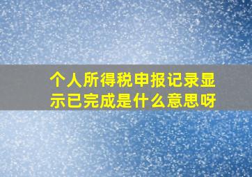 个人所得税申报记录显示已完成是什么意思呀