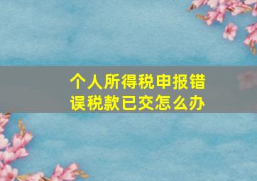 个人所得税申报错误税款已交怎么办