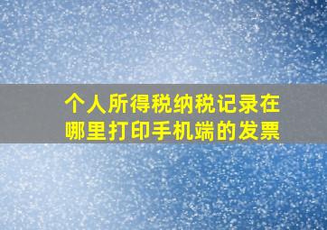 个人所得税纳税记录在哪里打印手机端的发票