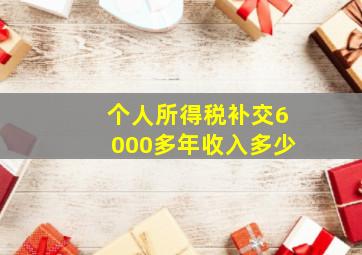 个人所得税补交6000多年收入多少