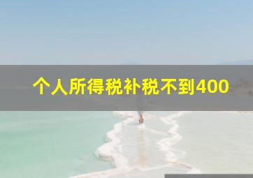 个人所得税补税不到400