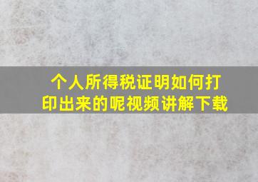 个人所得税证明如何打印出来的呢视频讲解下载