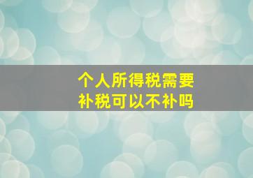 个人所得税需要补税可以不补吗