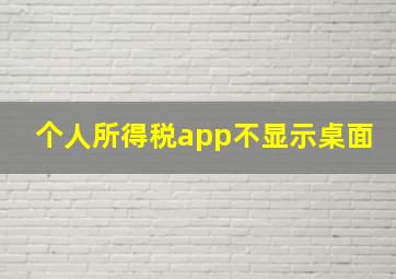 个人所得税app不显示桌面