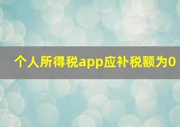 个人所得税app应补税额为0