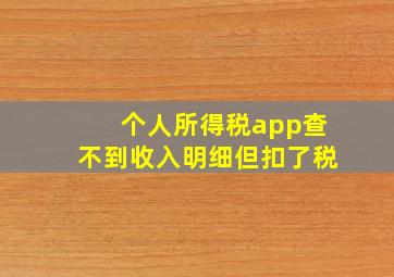 个人所得税app查不到收入明细但扣了税