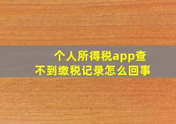 个人所得税app查不到缴税记录怎么回事