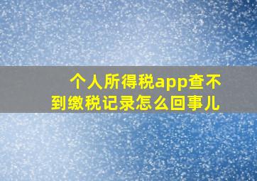 个人所得税app查不到缴税记录怎么回事儿