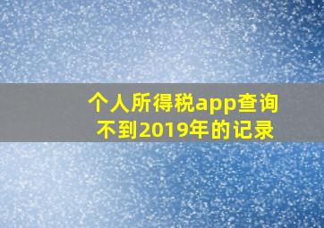 个人所得税app查询不到2019年的记录