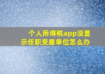 个人所得税app没显示任职受雇单位怎么办