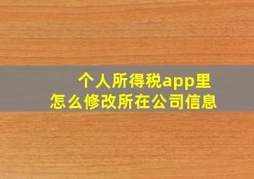 个人所得税app里怎么修改所在公司信息