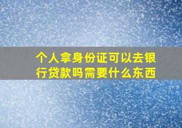 个人拿身份证可以去银行贷款吗需要什么东西