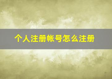 个人注册帐号怎么注册