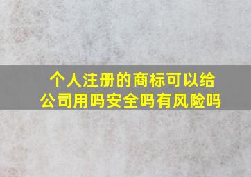 个人注册的商标可以给公司用吗安全吗有风险吗