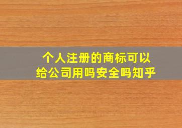 个人注册的商标可以给公司用吗安全吗知乎