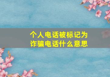 个人电话被标记为诈骗电话什么意思