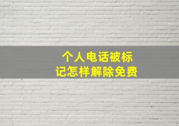 个人电话被标记怎样解除免费