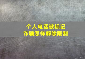 个人电话被标记诈骗怎样解除限制