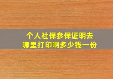 个人社保参保证明去哪里打印啊多少钱一份