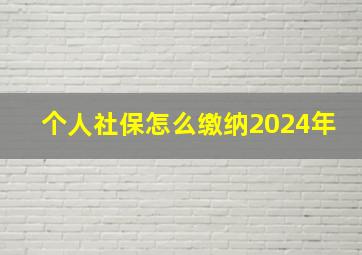 个人社保怎么缴纳2024年