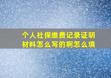 个人社保缴费记录证明材料怎么写的啊怎么填