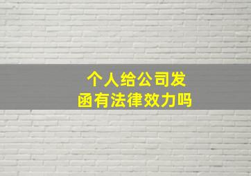 个人给公司发函有法律效力吗