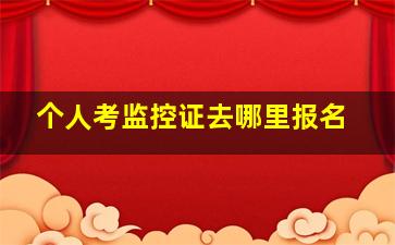 个人考监控证去哪里报名