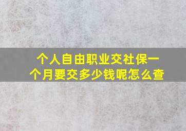 个人自由职业交社保一个月要交多少钱呢怎么查