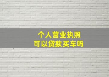 个人营业执照可以贷款买车吗