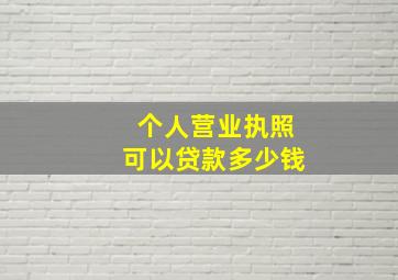 个人营业执照可以贷款多少钱