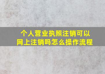 个人营业执照注销可以网上注销吗怎么操作流程