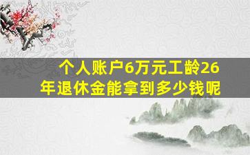 个人账户6万元工龄26年退休金能拿到多少钱呢