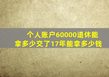 个人账户60000退休能拿多少交了17年能拿多少钱